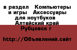  в раздел : Компьютеры и игры » Аксессуары для ноутбуков . Алтайский край,Рубцовск г.